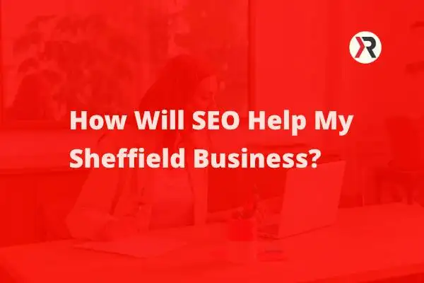 How Will SEO Help My Sheffield Business?